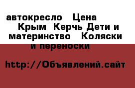 автокресло › Цена ­ 2 000 - Крым, Керчь Дети и материнство » Коляски и переноски   